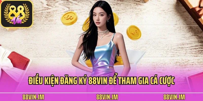 Đăng Ký 1 Điều kiện đăng ký 88vin để tham gia cá cược