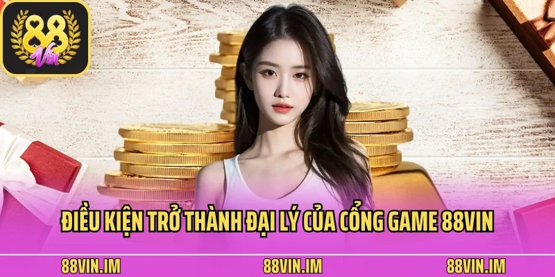 Đại Lý 2 Điều kiện trở thành đại lý của cổng game 88vin