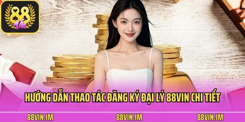 Đại Lý 3 Hướng dẫn thao tác đăng ký đại lý 88vin chi tiết