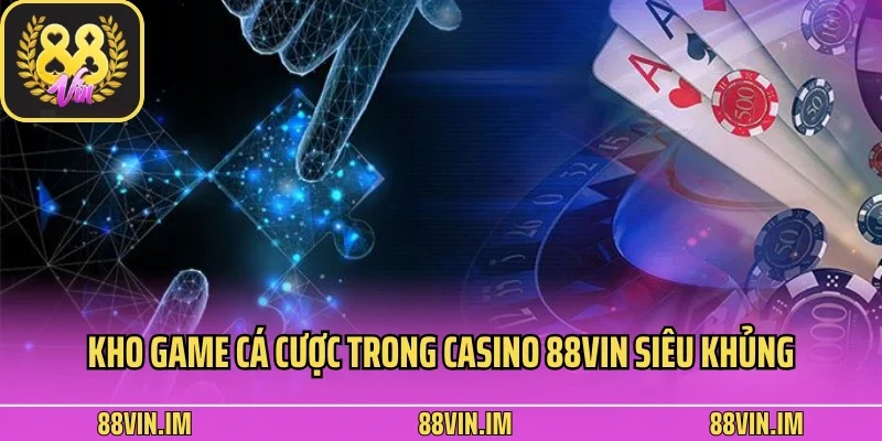 Casino 88vin 3 Kho game cá cược trong casino 88vin siêu khủng