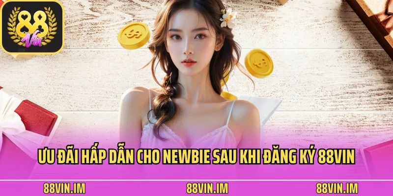 Đăng Ký 3 Ưu đãi hấp dẫn cho newbie sau khi đăng ký 88vin
