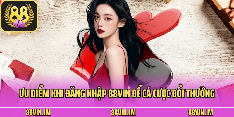 Đăng Nhập 3 Ưu điểm khi đăng nhập 88vin để cá cược đổi thưởng